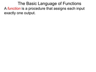 The Basic Language of Functions
A function is a procedure that assigns each input
exactly one output.
 