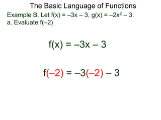 The Basic Language of Functions
Example B. Let f(x) = –3x – 3, g(x) = –2x2 – 3.
a. Evaluate f(–2)
f(x) = –3x – 3
f(–2) = –3(–2) – 3
 