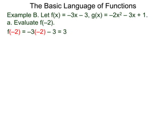 The Basic Language of Functions
Example B. Let f(x) = –3x – 3, g(x) = –2x2 – 3x + 1.
a. Evaluate f(–2).
f(–2) = –3(–2) – 3 = 3
 