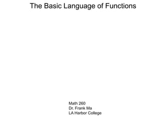 The Basic Language of Functions
Math 260
Dr. Frank Ma
LA Harbor College
 