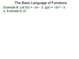 The Basic Language of Functions
Example B. Let f(x) = –3x – 3, g(x) = –2x2 – 3.
a. Evaluate f(–2)
 
