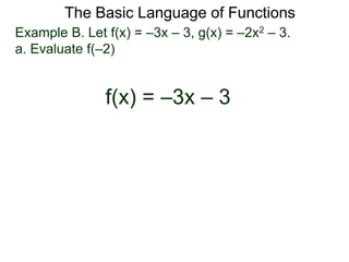The Basic Language of Functions
Example B. Let f(x) = –3x – 3, g(x) = –2x2 – 3.
a. Evaluate f(–2)
f(x) = –3x – 3
 