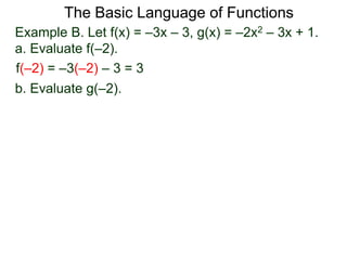 The Basic Language of Functions
Example B. Let f(x) = –3x – 3, g(x) = –2x2 – 3x + 1.
a. Evaluate f(–2).
f(–2) = –3(–2) – 3 = 3
b. Evaluate g(–2).
 