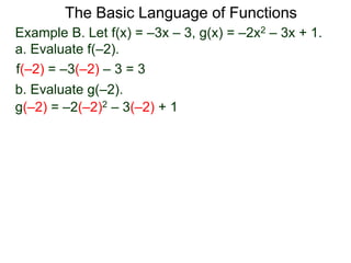 The Basic Language of Functions
Example B. Let f(x) = –3x – 3, g(x) = –2x2 – 3x + 1.
a. Evaluate f(–2).
f(–2) = –3(–2) – 3 = 3
b. Evaluate g(–2).
g(–2) = –2(–2)2 – 3(–2) + 1
 