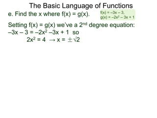 The Basic Language of Functions
e. Find the x where f(x) = g(x).
Setting f(x) = g(x) we’ve a 2nd degree equation:
–3x – 3 = –2x2 –3x + 1 so
2x2 = 4 → x = ±√2
f(x) = –3x – 3,
g(x) = –2x2 – 3x + 1
 