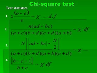 Chi-square test
Chi-square test
 
  df
c
b
c
b
d
c
b
a
d
b
c
a
N
bc
ad
N
df
b
a
d
c
d
b
c
a
bc
ad
n
f
d
e
e
o
corrected
c
r
1
2
2
2
2
2
2
)
1
)(
1
(
2
2
~
1
~
)
)(
)(
)(
(
2
~
)
)(
)(
)(
(
)
(
.
~
1

























 

1.
2.
3.
4.
Test statistics
Test statistics
 