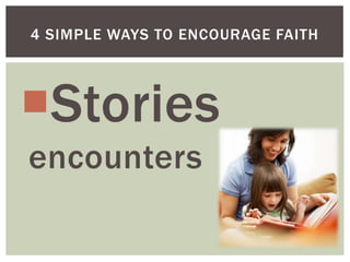 4 SIMPLE WAYS TO ENCOURAGE FAITH




Stories
encounters
 