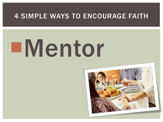 4 SIMPLE WAYS TO ENCOURAGE FAITH




Mentor
 