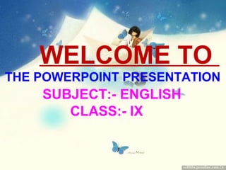 WELCOME TO
THE POWERPOINT PRESENTATION

SUBJECT:- ENGLISH
CLASS:- IX

 