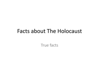 Facts about The Holocaust

         True facts
 