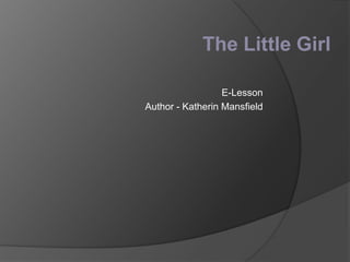 The Little Girl
E-Lesson
Author - Katherin Mansfield

 