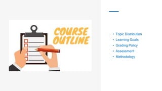 • Topic Distribution
• Learning Goals
• Grading Policy
• Assessment
• Methodology
 