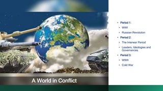 • Period 1:
• WWI
• Russian Revolution
• Period 2:
• The Interwar Period
• Leaders, Ideologies and
Governances
• Period 3:
• WWII
• Cold War
A World in Conflict
 