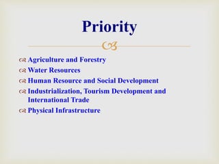 
 Agriculture and Forestry
 Water Resources
 Human Resource and Social Development
 Industrialization, Tourism Development and
International Trade
 Physical Infrastructure
Priority
 