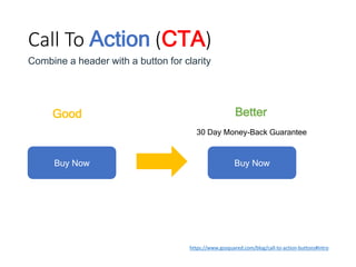 Call To Action (CTA)
https://www.gosquared.com/blog/call-to-action-buttons#intro
Better
Combine a header with a button for clarity
Buy Now
Good
Buy Now
30 Day Money-Back Guarantee
 