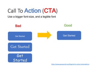 Call To Action (CTA)
https://www.gosquared.com/blog/call-to-action-buttons#intro
Good
Use a bigger font-size, and a legible font
Bad
Get StartedGet Started
Get Started
Get
Started
 