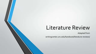 Literature Review
Adapted from
writingcenter.unc.edu/handouts/literature-reviews/
 