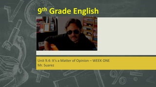 9th Grade English
Unit 9.4: It’s a Matter of Opinion – WEEK ONE
Mr. Suarez
 