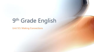 Unit 9.5: Making Connections
9th Grade English
 