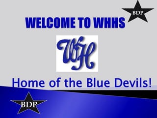 BDP WELCOME TO WHHS Home of the Blue Devils! BDP 