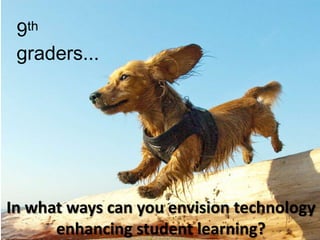 Kslafj;dlkfcf 9th graders... In what ways can you envision technology enhancing student learning? 
