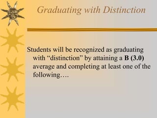 Graduating with Distinction 
Students will be recognized as graduating 
with “distinction” by attaining a B (3.0) 
average and completing at least one of the 
following…. 
 