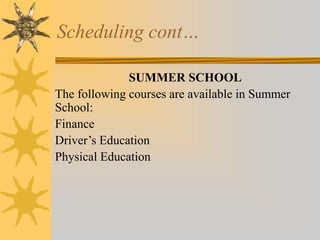 Scheduling cont… 
SUMMER SCHOOL 
The following courses are available in Summer 
School: 
Finance 
Driver’s Education 
Physical Education 
 