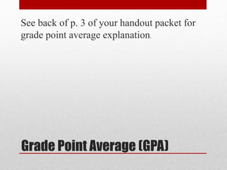 Grade Point Average (GPA)
See back of p. 3 of your handout packet for
grade point average explanation.
 