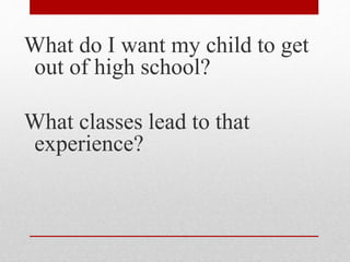 What do I want my child to get
out of high school?
What classes lead to that
experience?
 