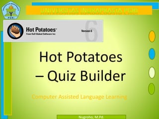 Nugroho, M.Pd.
Hot Potatoes
– Quiz Builder
Computer Assisted Language Learning
 