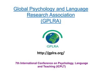 Global Psychology and Language
Research Association
(GPLRA)
7th International Conference on Psychology, Language
and Teaching (ICPLT)
http://gplra.org/
 