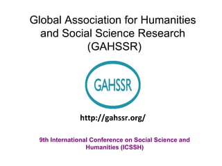Global Association for Humanities
and Social Science Research
(GAHSSR)
9th International Conference on Social Science and
Humanities (ICSSH)
http://gahssr.org/
 