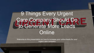 9 Things Every Urgent
Care Company Should Do
to Generate More Leads
Online
Welcome to this presentation on how to increase your online leads for your
urgent care company
 