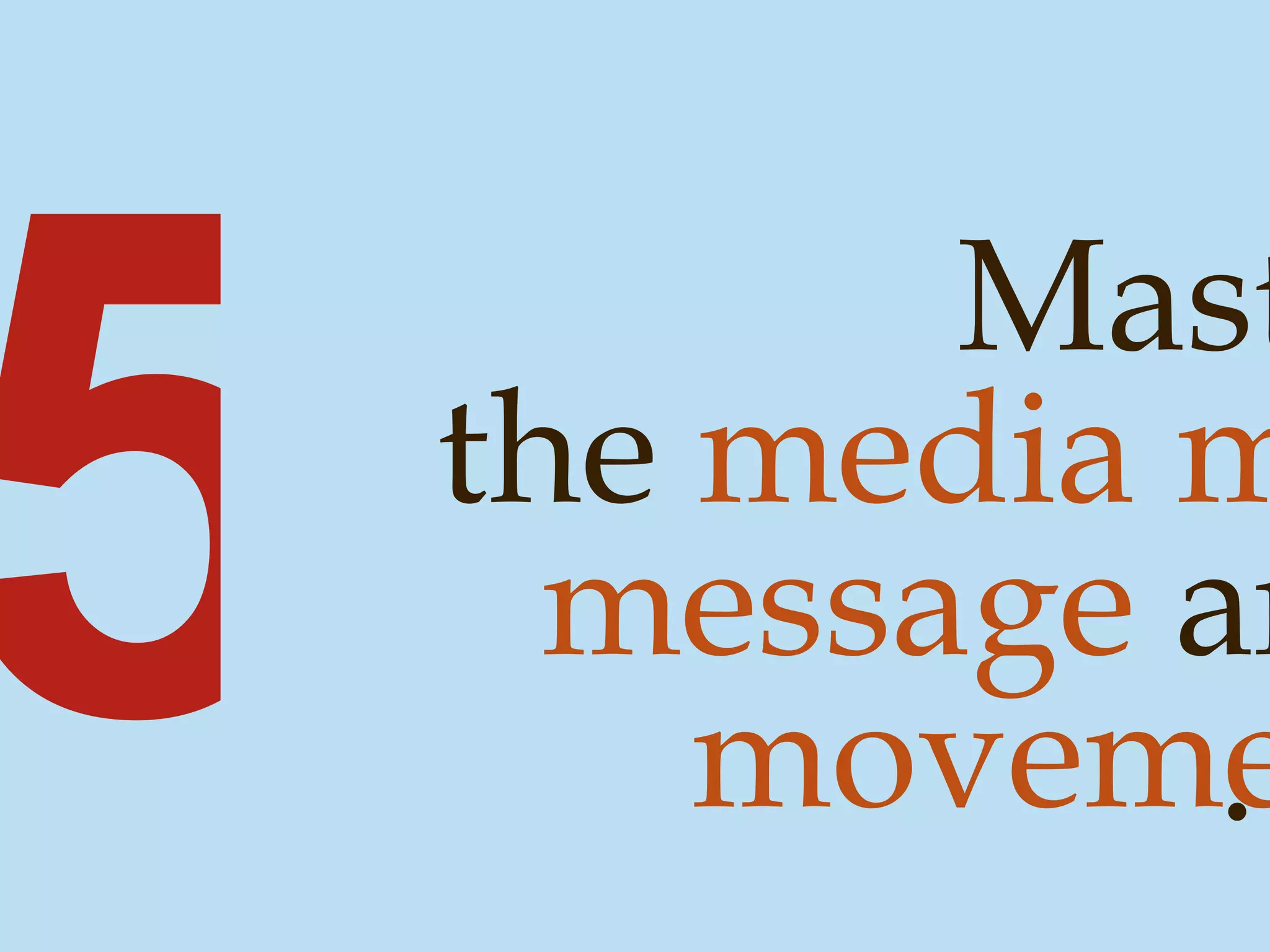 5 Master the  media mix message  and movement . 