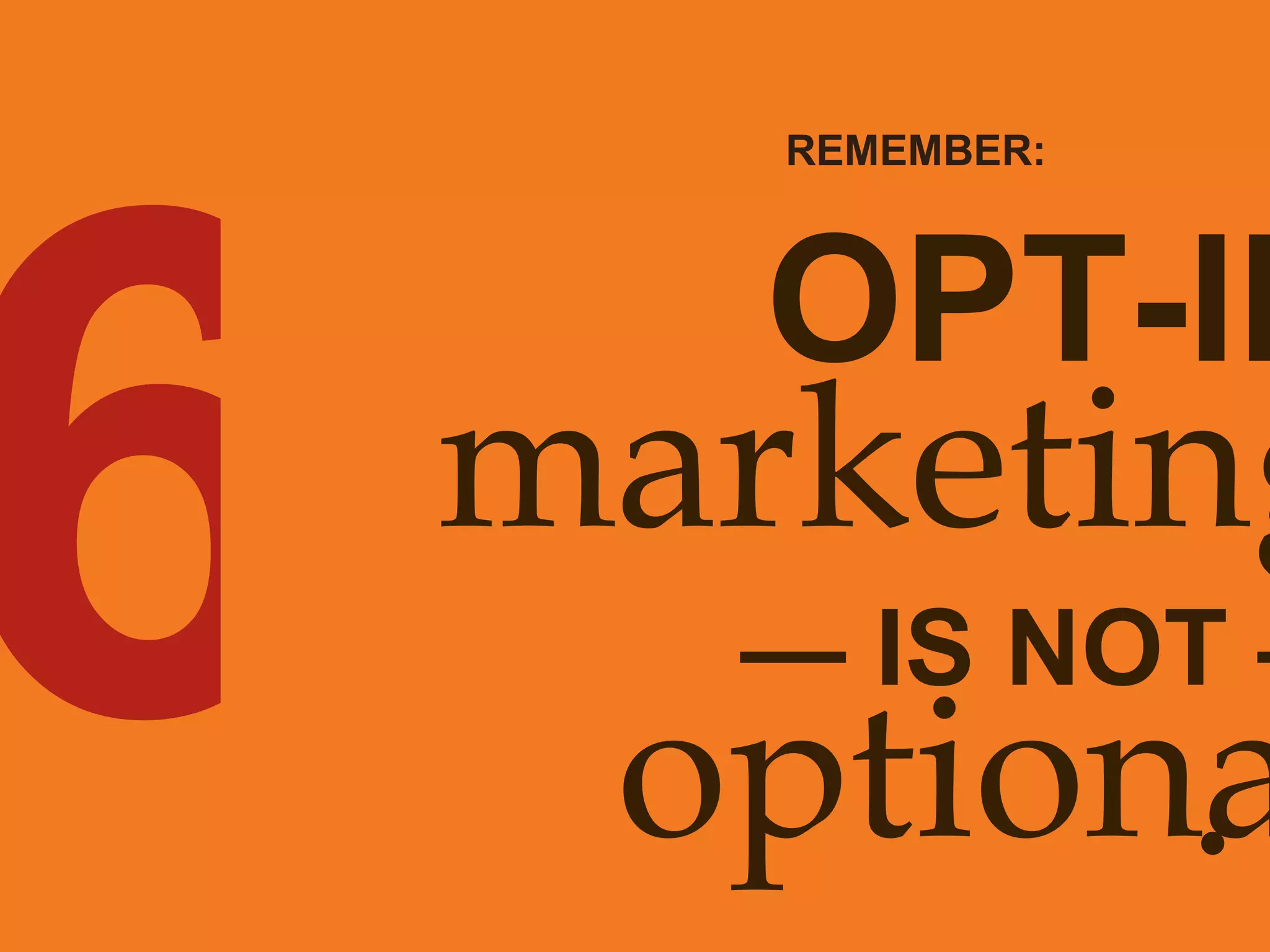 6 OPT-IN marketing —  IS NOT  — optional . REMEMBER: 