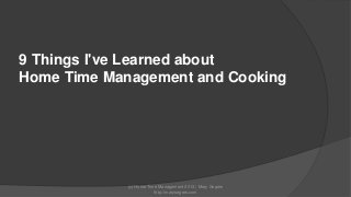 9 Things I've Learned about
Home Time Management and Cooking

(c) Home Time Management 2013 | Mary Segers
http://marysegers.com

 
