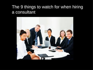 The 9 things to watch for when hiring
a consultant
 
