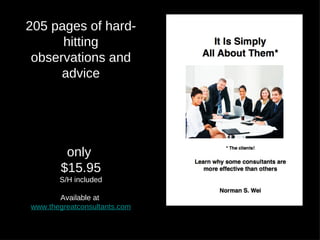 205 pages of hard-
      hitting
 observations and
      advice




         only
        $15.95
       S/H included

       Available at
www.thegreatconsultants.com
 