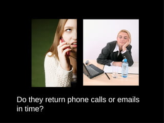 Do they return phone calls or emails
in time?
 