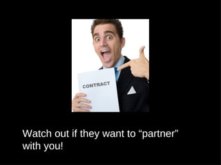 Watch out if they want to “partner”
with you!
 