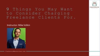 9 Things You May Want
to Consider Charging
Freelance Clients For.
Instructor: MikeVolkin
F r e e l a n c e r M a s t e r c l a s s . c o m
 