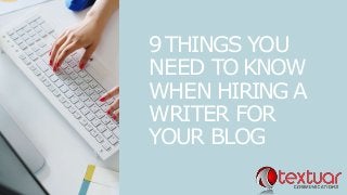 9THINGS YOU
NEED TO KNOW
WHEN HIRING A
WRITER FOR
YOUR BLOG
 