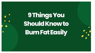 9 Things You Should Know to Burn Fat Easily.pptx