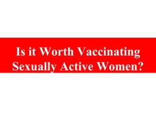 Is it Worth Vaccinating
Sexually Active Women?
 