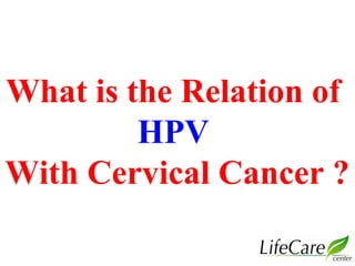 What is the Relation of
HPV
With Cervical Cancer ?
 