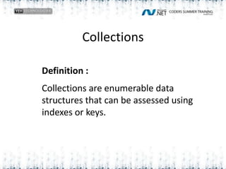 CollectionsDefinition :Collections are enumerable data structures that can be assessed using indexes or keys. 