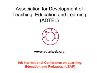 Association for Development of
Teaching, Education and Learning
(ADTEL)
9th International Conference on Learning,
Education and Pedagogy (LEAP)
www.adtelweb.org
 