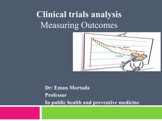 Dr/ Eman Mortada
Professor
In public health and preventive medicine
Clinical trials analysis
Measuring Outcomes
 