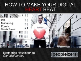 HOW TO MAKE YOUR DIGITAL
         HEART BEAT
9th
Marketing
Forum
Nicosia, Cyprus




  Eleftherios Hatziioannou
  @ehatziioannou
 