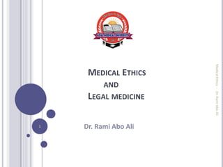 MEDICAL ETHICS
AND
LEGAL MEDICINE
Dr. Rami Abo Ali
Medical
Ethics
-
Dr.
Rami
Abo
Ali
1
 